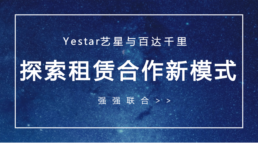 强强联合丨Yestar艺星与百达千里探索租赁合作新模式